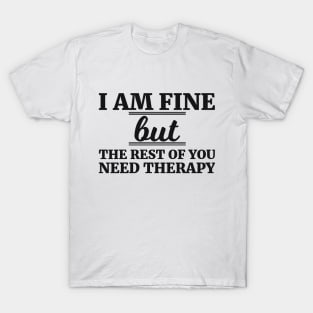 I AM FINE but THE REST OF YOU NEED THERAPY T-Shirt